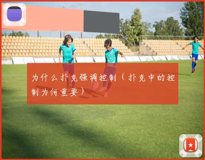 为什么扑克强调控制（扑克中的控制为何重要）