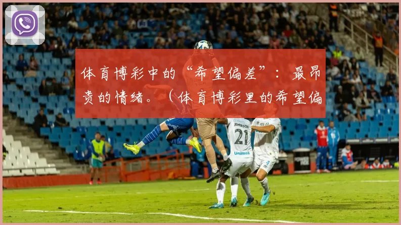 体育博彩中的“希望偏差”：最昂贵的情绪。（体育博彩里的希望偏差：代价最高的情绪）