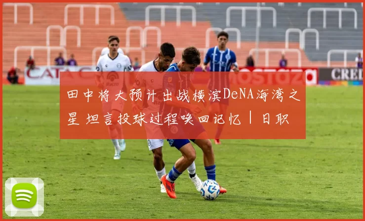 田中将大预计出战横滨DeNA海湾之星 坦言投球过程唤回记忆｜日职