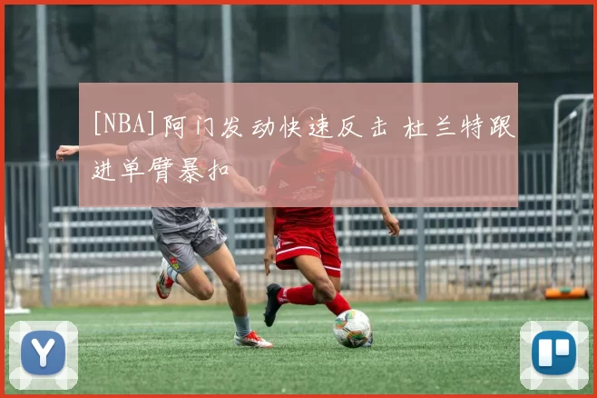 [NBA]阿门发动快速反击 杜兰特跟进单臂暴扣