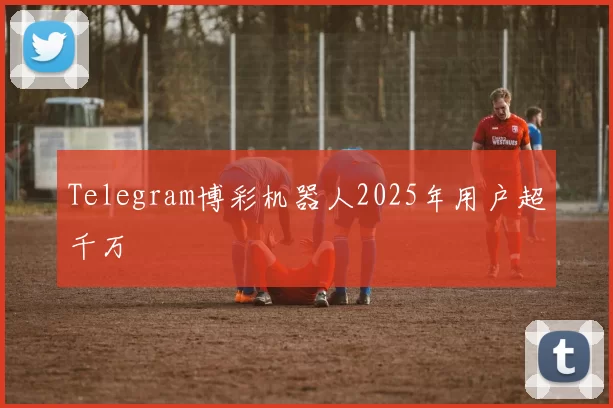 Telegram博彩机器人2025年用户超千万