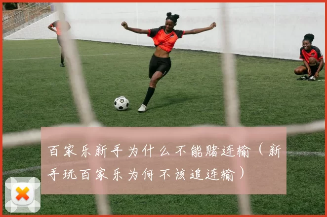 百家乐新手为什么不能赌连输（新手玩百家乐为何不该追连输）