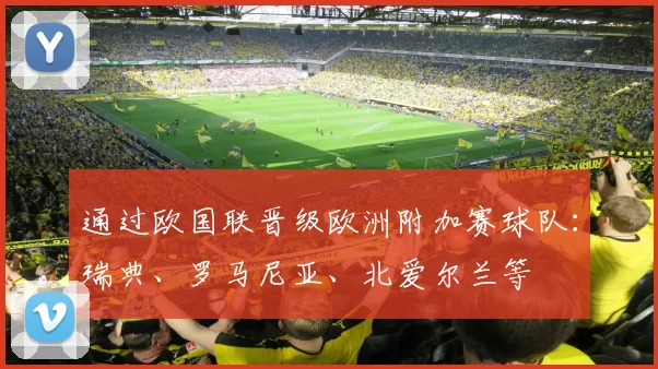 通过欧国联晋级欧洲附加赛球队：瑞典、罗马尼亚、北爱尔兰等