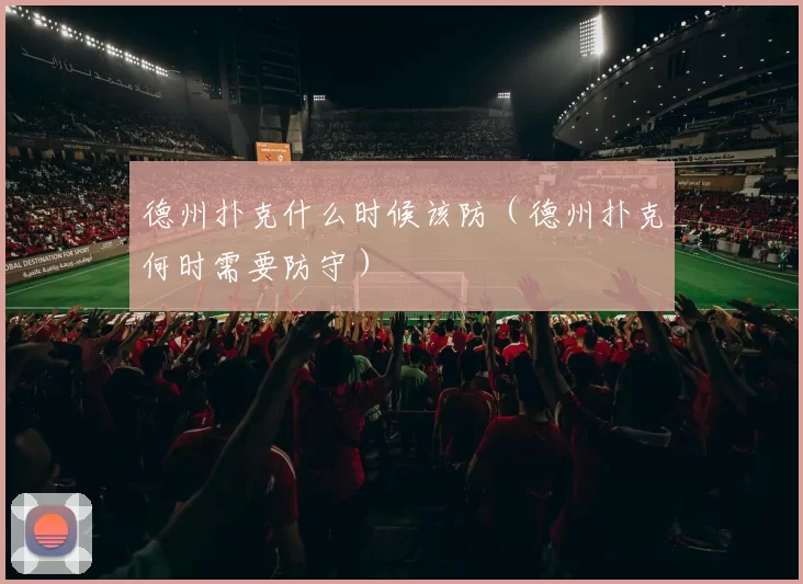 德州扑克什么时候该防（德州扑克何时需要防守）