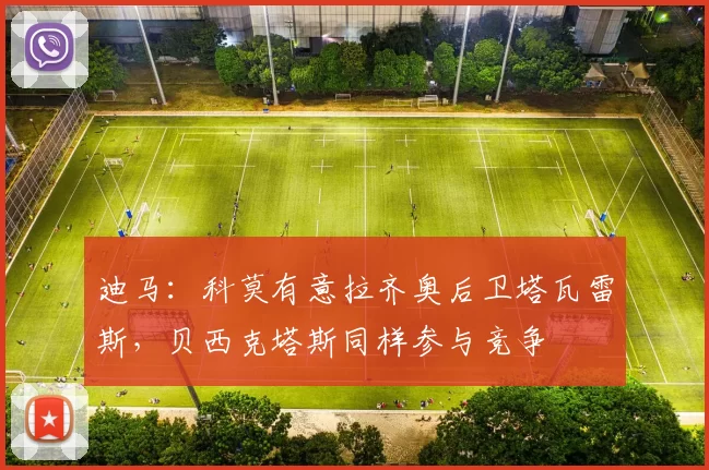迪马：科莫有意拉齐奥后卫塔瓦雷斯，贝西克塔斯同样参与竞争