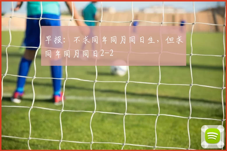 早报：不求同年同月同日生，但求同年同月同日2-2