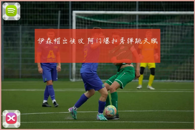 伊森帽出快攻 阿门爆扣秀弹跳天赋