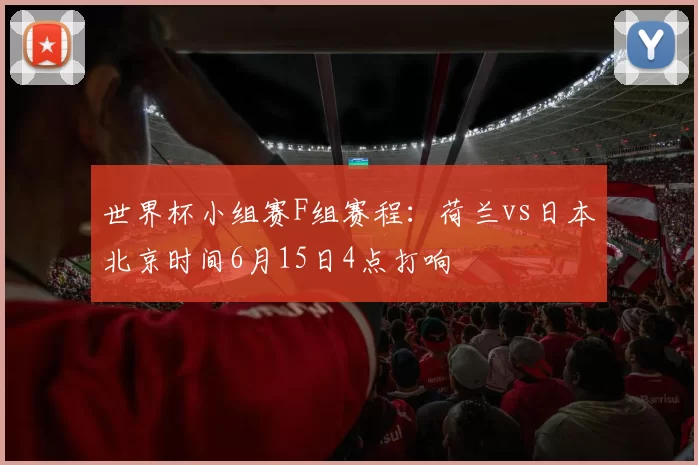世界杯小组赛F组赛程：荷兰vs日本北京时间6月15日4点打响