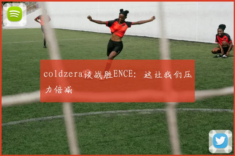 coldzera谈战胜ENCE：这让我们压力倍减