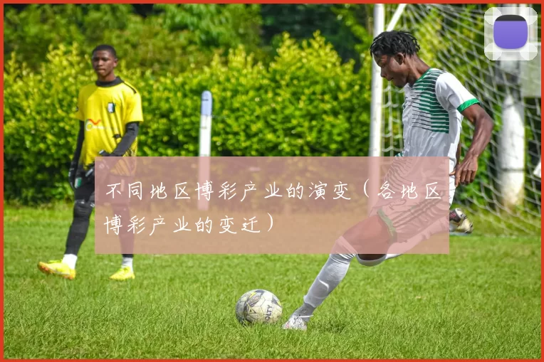 不同地区博彩产业的演变（各地区博彩产业的变迁）
