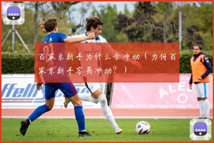 百家乐新手为什么会冲动（为何百家乐新手容易冲动？）