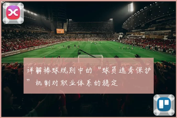 详解棒球规则中的“球员选秀保护”机制对职业体系的稳定