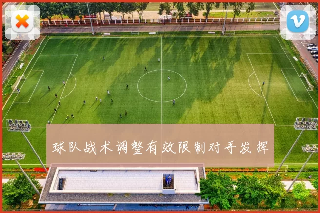 球队战术调整有效限制对手发挥