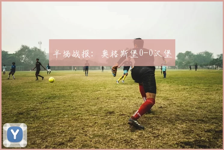 半场战报：奥格斯堡0-0汉堡