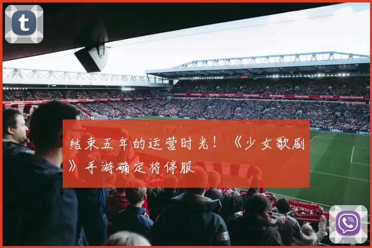 结束五年的运营时光！《少女歌剧》手游确定将停服