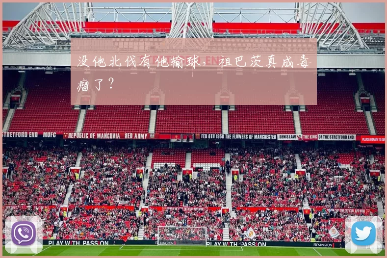 没他北伐有他输球，祖巴茨真成毒瘤了？