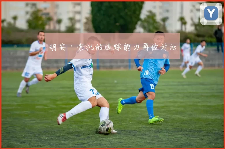 胡安·索托的选球能力再被讨论