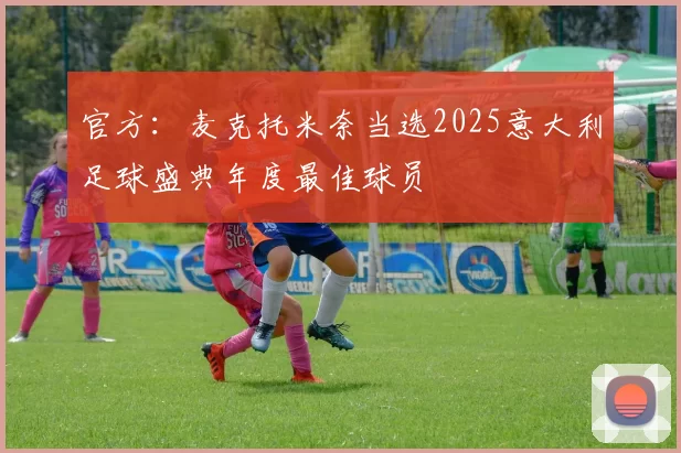 官方：麦克托米奈当选2025意大利足球盛典年度最佳球员