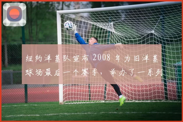 纽约洋基队宣布 2008 年为旧洋基球场最后一个赛季，举办了一系列致敬仪式