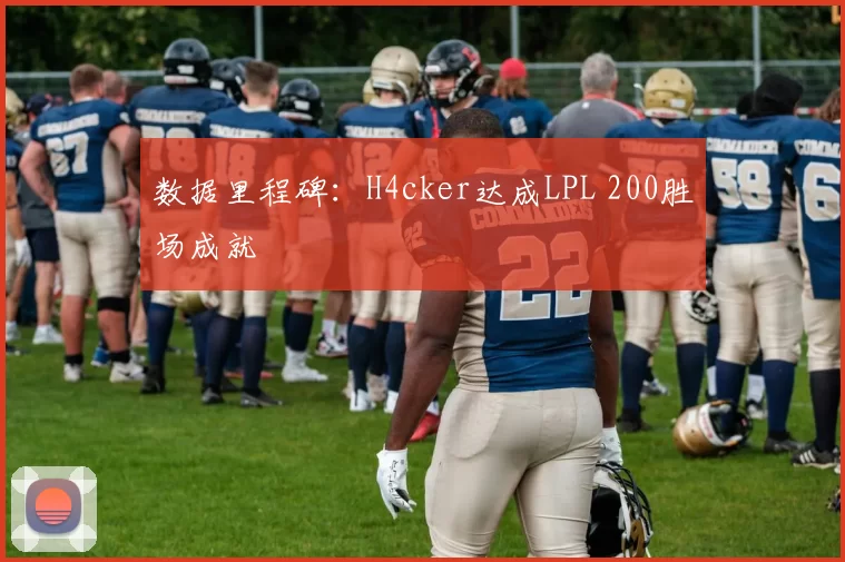 数据里程碑：H4cker达成LPL 200胜场成就