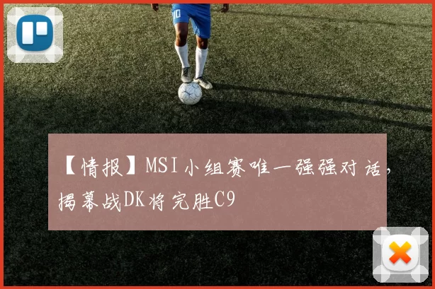【情报】MSI小组赛唯一强强对话，揭幕战DK将完胜C9