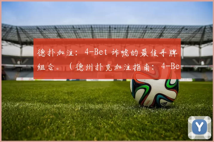 德扑加注：4-Bet 诈唬的最佳手牌组合。（德州扑克加注指南：4-Bet 诈唬的最佳手牌组合）