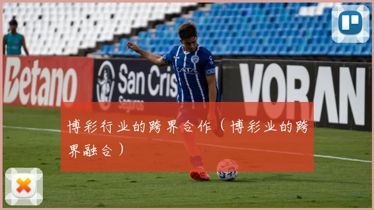 博彩行业的跨界合作（博彩业的跨界融合）