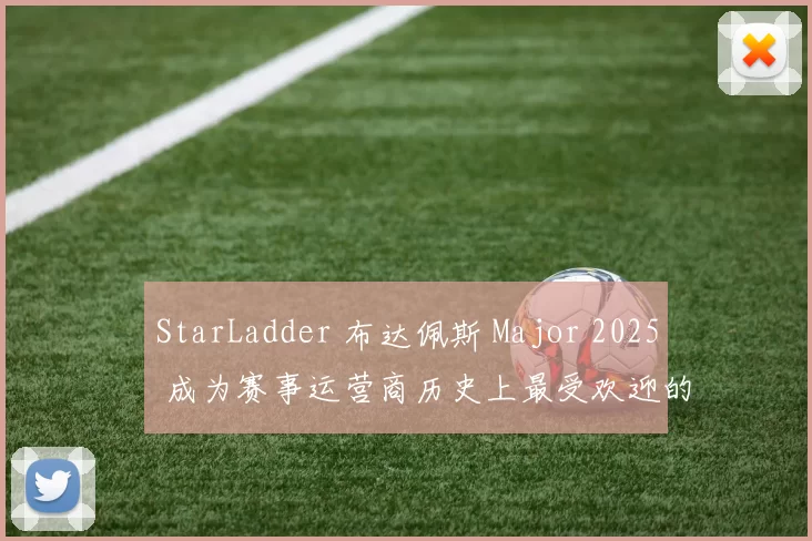 StarLadder 布达佩斯 Major 2025 成为赛事运营商历史上最受欢迎的活动