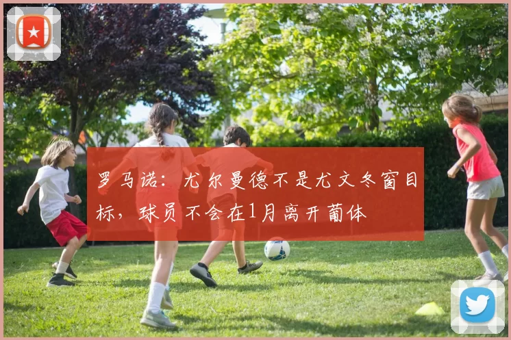 罗马诺：尤尔曼德不是尤文冬窗目标，球员不会在1月离开葡体