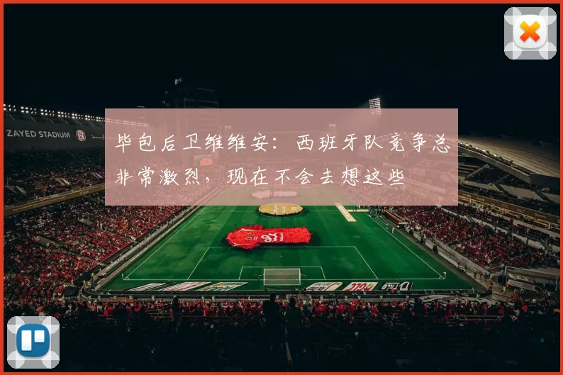 毕包后卫维维安：西班牙队竞争总非常激烈，现在不会去想这些
