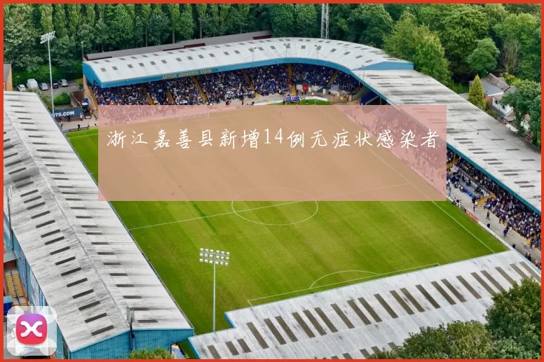 浙江嘉善县新增14例无症状感染者