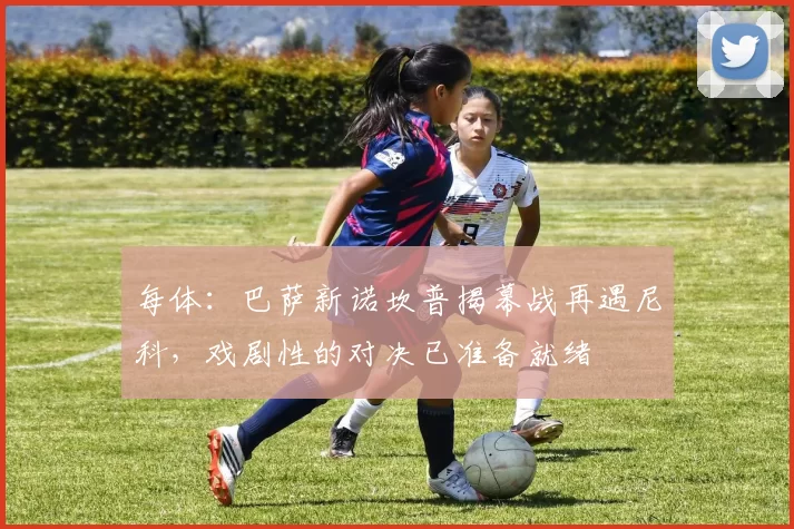 每体：巴萨新诺坎普揭幕战再遇尼科，戏剧性的对决已准备就绪