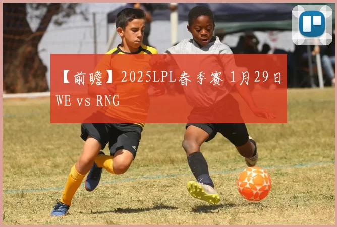 【前瞻】2025LPL春季赛 1月29日 WE vs RNG