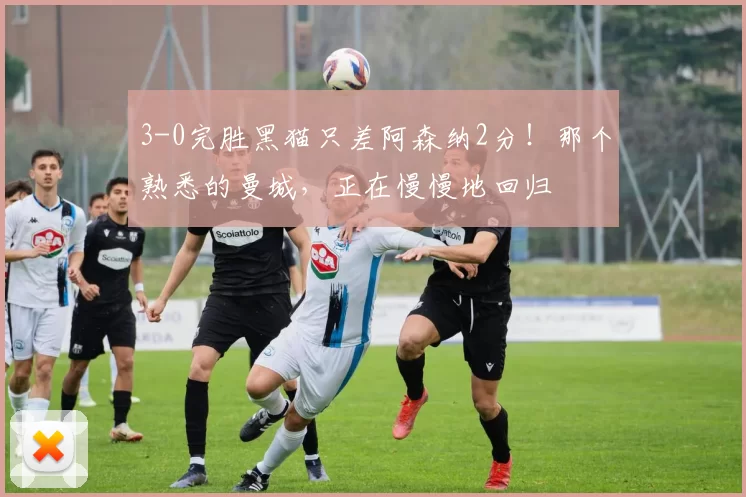 3-0完胜黑猫只差阿森纳2分！那个熟悉的曼城，正在慢慢地回归