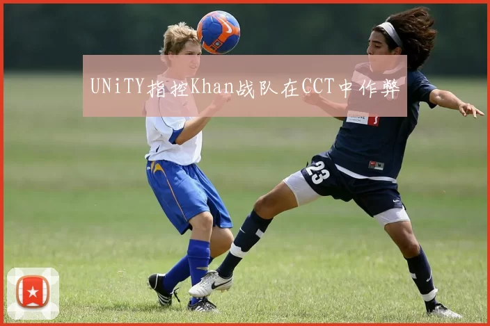 UNiTY指控Khan战队在CCT中作弊