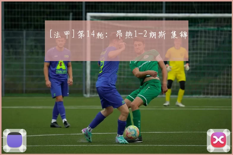 [法甲]第14轮：昂热1-2朗斯 集锦