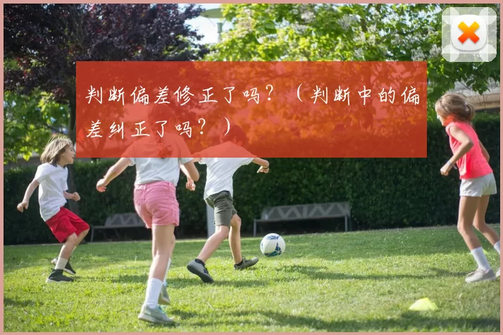 判断偏差修正了吗？（判断中的偏差纠正了吗？）