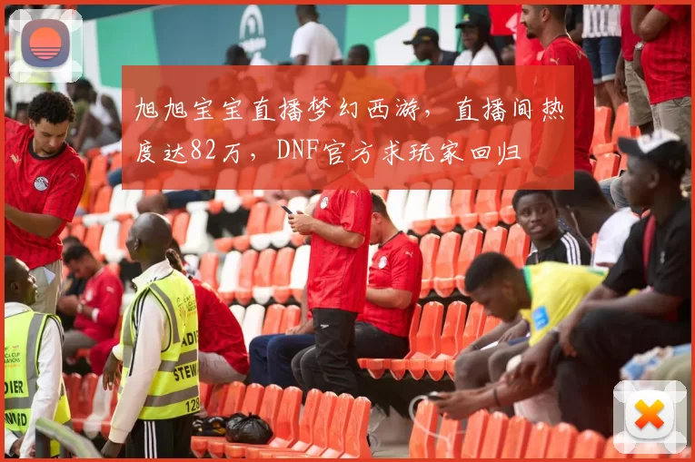 旭旭宝宝直播梦幻西游，直播间热度达82万，DNF官方求玩家回归