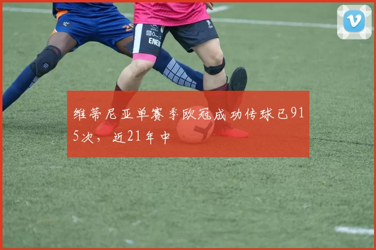 维蒂尼亚单赛季欧冠成功传球已915次，近21年中