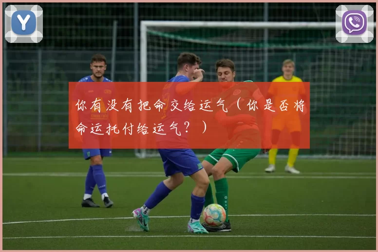 你有没有把命交给运气（你是否将命运托付给运气？）