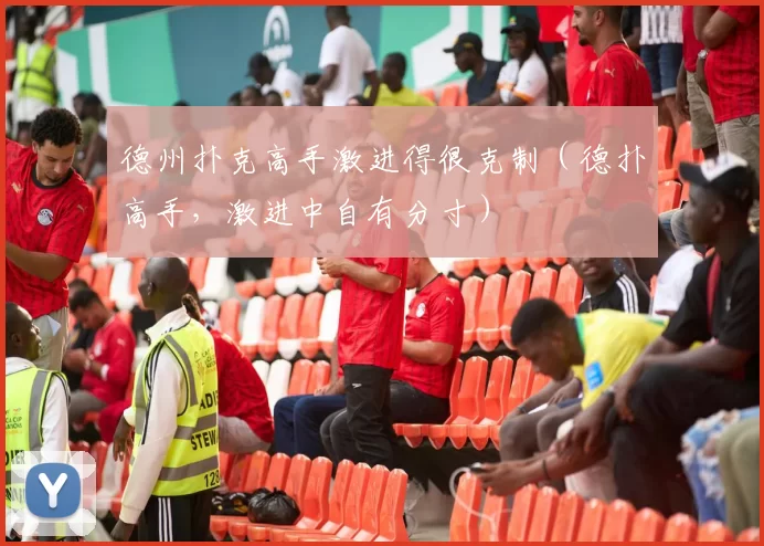 德州扑克高手激进得很克制（德扑高手，激进中自有分寸）