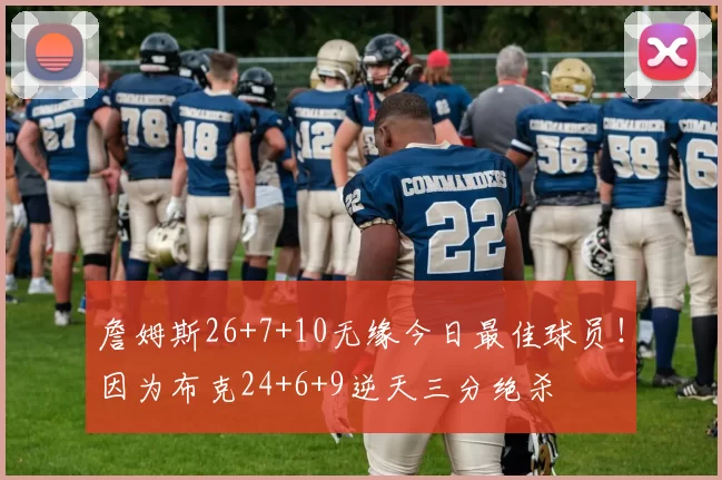 詹姆斯26+7+10无缘今日最佳球员！因为布克24+6+9逆天三分绝杀