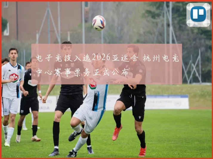 电子竞技入选2026亚运会 杭州电竞中心赛事票务正式公布