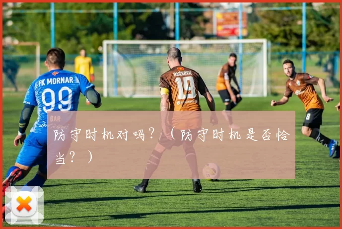 防守时机对吗？（防守时机是否恰当？）