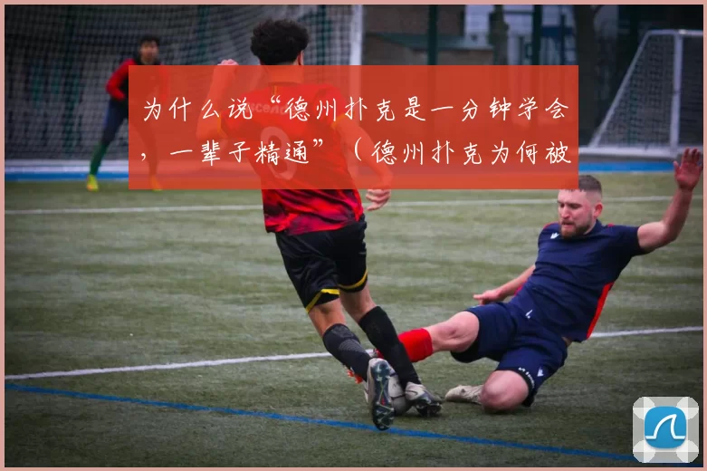 为什么说“德州扑克是一分钟学会，一辈子精通”（德州扑克为何被称为“一分钟上手，一生精进”？）