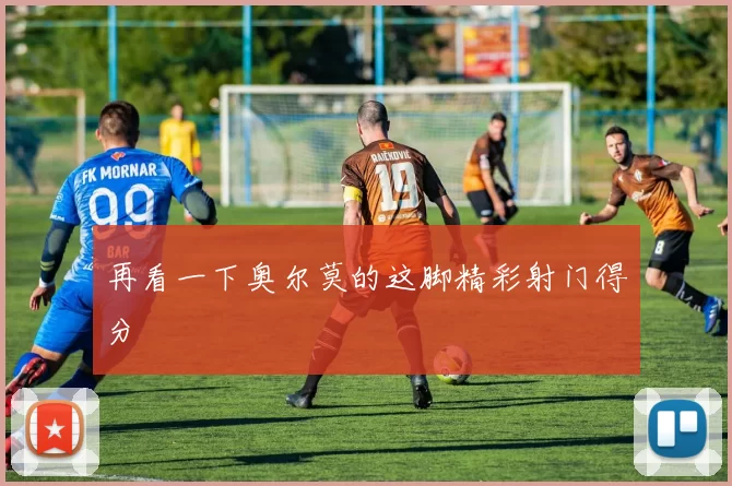 再看一下奥尔莫的这脚精彩射门得分