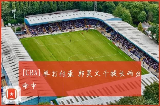 [CBA]单打付豪 郭昊文干拔长两分命中