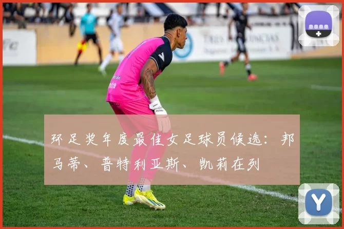 环足奖年度最佳女足球员候选：邦马蒂、普特利亚斯、凯莉在列