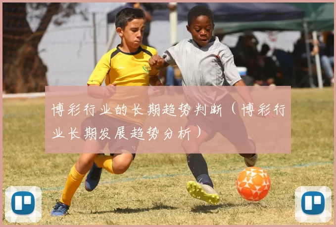 博彩行业的长期趋势判断（博彩行业长期发展趋势分析）