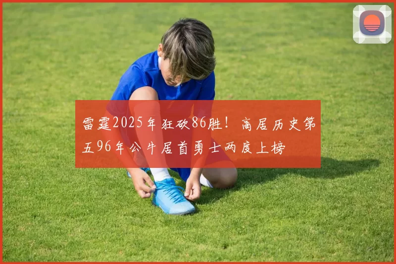 雷霆2025年狂砍86胜！高居历史第五96年公牛居首勇士两度上榜